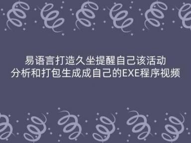 易语言打造久坐提醒自己该活动分析和打包生成成自己的EXE程序视频